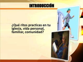INTRODUCCIÓN
¿Qué ritos practicas en tu
iglesia, vida personal,
familiar, comunidad?
 
