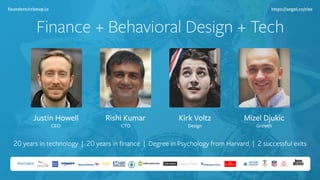 Finance + Behavioral Design + Tech
Justin Howell 
CEO
Rishi Kumar 
CTO
Kirk Voltz 
Design
Mizel Djukic 
Growth
founders@rizeup.io https://angel.co/rize
20 years in technology | 20 years in ﬁnance | Degree in Psychology from Harvard | 2 successful exits
 