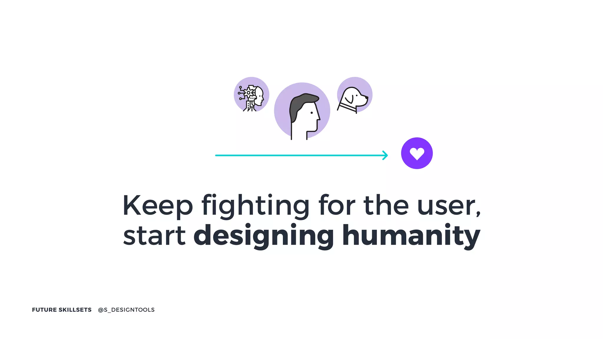 FUTURE SKILLSETS @S_DESIGNTOOLS
Keep ﬁghting for the user,
start designing humanity
 