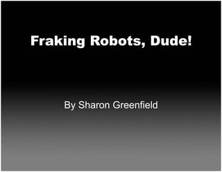 Fraking Robots, Dude!



    By Sharon Greenfield