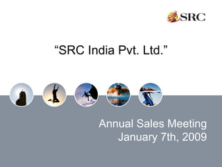 “ SRC India Pvt. Ltd.” Annual Sales Meeting January 7th, 2009 