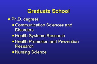Graduate School Ph.D. degrees Communication Sciences and Disorders Health Systems Research Health Promotion and Prevention Research Nursing Science 