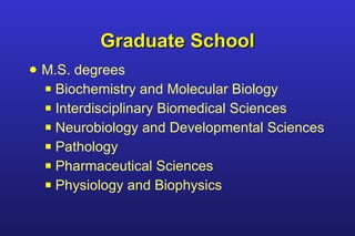Graduate School M.S. degrees Biochemistry and Molecular Biology Interdisciplinary Biomedical Sciences Neurobiology and Developmental Sciences Pathology  Pharmaceutical Sciences Physiology and Biophysics 