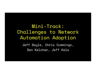 Mini-Track:
Challenges to Network
Automation Adoption
Jeff Doyle, Chris Cummings,
Dan Kelcher, Jeff Kala
 