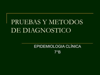 PRUEBAS Y METODOS DE DIAGNOSTICO EPIDEMIOLOGIA CLÍNICA 7°B 