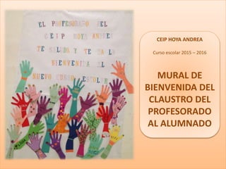 CEIP HOYA ANDREA
Curso escolar 2015 – 2016
MURAL DE
BIENVENIDA DEL
CLAUSTRO DEL
PROFESORADO
AL ALUMNADO
 