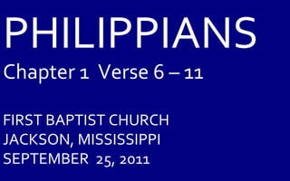 PHILIPPIANS Chapter 1  Verse 6 – 11 FIRST BAPTIST CHURCH JACKSON, MISSISSIPPI SEPTEMBER  25, 2011 