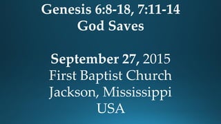 Genesis 6:8-18, 7:11-14
God Saves
September 27, 2015
First Baptist Church
Jackson, Mississippi
USA
 