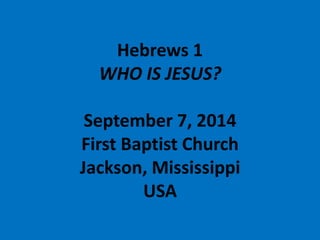 Hebrews 1WHO IS JESUS? September 7, 2014First Baptist ChurchJackson, MississippiUSA  