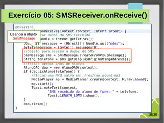 Exercício 05: SMSReceiver.onReceive()
Usando o objeto
SmsMessage

M.Sc. Márcio Palheta

18/35

 