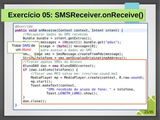 Exercício 05: SMSReceiver.onReceive()

Tratar SMS de
um Aluno

M.Sc. Márcio Palheta

21/35

 