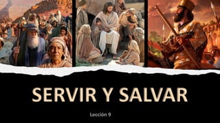 Lección 9
SERVIR Y SALVAR
 