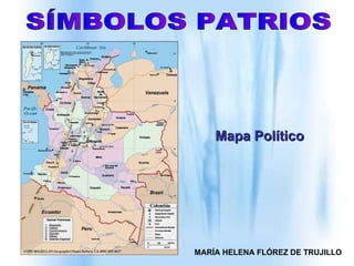 SÍMBOLOS PATRIOS Mapa Político MARÍA HELENA FLÓREZ DE TRUJILLO 
