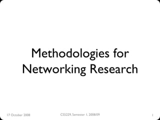Methodologies for
         Networking Research


17 October 2008
   CS5229, Semester 1, 2008/09
                                             
   1
                                                 
 