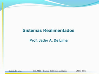 EEL 7303 – Circuitos Eletrônicos AnalógicosJader A. De Lima UFSC, 2015
Sistemas Realimentados
Prof. Jader A. De Lima
 
