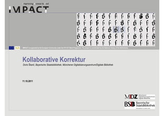 IMPACT is supported by the European Community under the FP7 ICT Work Programme. The project is coordinated by the National Library of the Netherlands.




Kollaborative Korrektur
Doris Škarić, Bayerische Staatsbibliothek, Münchener Digitalisierungszentrum/Digitale Bibliothek




11.10.2011
 