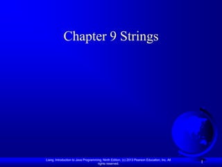 Chapter 9 Strings




Liang, Introduction to Java Programming, Ninth Edition, (c) 2013 Pearson Education, Inc. All
                                     rights reserved.
                                                                                               1
 