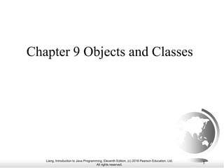 Liang, Introduction to Java Programming, Eleventh Edition, (c) 2018 Pearson Education, Ltd.
All rights reserved.
1
Chapter 9 Objects and Classes
 