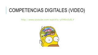 COMPETENCIAS DIGITALES (VIDEO) 
http://www.youtube.com/watch?v=yVYRrs5zB_Y 
 
