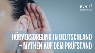 Mythen und Fakten zur
Hörversorgung
Bundesverband der Hörsysteme-
Industrie e.V.
 