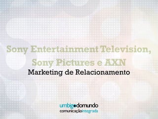 Sony Entertainment Television,
     Sony Pictures e AXN
    Marketing de Relacionamento
 