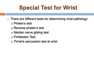  There are different tests for determining wrist pathology:
 Phalen’s test
 Reverse phalen’s test
 Median nerve gliding test
 Finklestein Test
 Tinnel’s percussion test at wrist
 