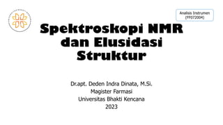 Spektroskopi NMR
dan Elusidasi
Struktur
Dr.apt. Deden Indra Dinata, M.Si.
Magister Farmasi
Universitas Bhakti Kencana
2023
Analisis Instrumen
(FF072004)
 