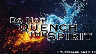 Quench
Do Not
Spiritthe
1 Thessalonians 5:19
 