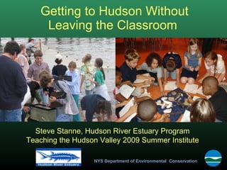 Getting to Hudson Without Leaving the Classroom  Steve Stanne, Hudson River Estuary Program Teaching the Hudson Valley 2009 Summer Institute 