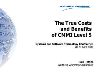 The True Costs   and Benefits  of CMMI Level 5  Systems and Software Technology Conference 20-23 April 2009 Rick Hefner Northrop Grumman Corporation 