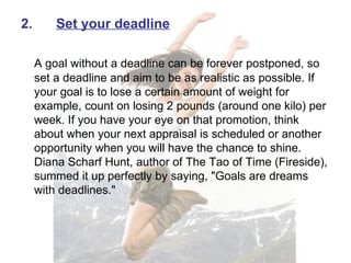 <ul><li>2. Set your deadline </li></ul><ul><li>  </li></ul><ul><li>A goal without a deadline can be forever postponed, so ...