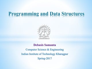Debasis Samanta
Computer Science & Engineering
Indian Institute of Technology Kharagpur
Spring-2017
Programming and Data Structures
 