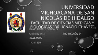 UNIVERSIDAD
MICHOACANA DE SAN
NICOLÁS DE HIDALGO
FACULTAD DE CIENCIAS MÉDICAS Y
BIOLÓGICAS “DR. IGNACIO CHÁVEZ”DAVID LINARES GONZÁLEZ
SECCIÓN 09 4° DEPRESIÓN Y
SUICIDIO
1421183H
 