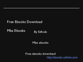 Free Ebooks Download
Mba Ebooks By Edhole
Mba ebooks
Free ebooks download
http://ebooks.edhole.com
 