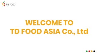 WELCOME TO
TD FOOD ASIA Co., Ltd
01
 