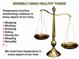 SENSIBLY USING HEALTHY THINGSTemperance involves maintaining a balance in every aspect of our lives.Studying
