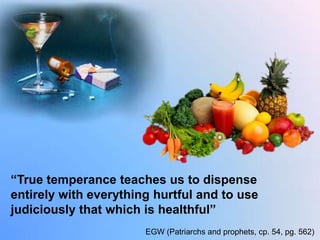 “True temperance teaches us to dispense entirely with everything hurtful and to use judiciously that which is healthful”EGW (Patriarchs and prophets, cp. 54, pg. 562)