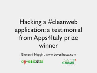 Hacking a #cleanweb
application: a testimonial
 from Apps4Italy prize
         winner
  Giovanni Maggini, www.dovesibutta.com
 