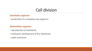 Cell division
Unicellular organism
• production of a complete new organism
Multicellular organism
• reproduction of individuals
• embryonic development of the individuals
• repair processes
 
