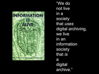 “ We do not live in a society that  uses digital archiving, we live in an information society that  is a digital archive.” 