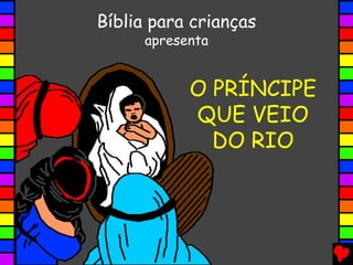 O PRÍNCIPE
QUE VEIO
DO RIO
Bíblia para crianças
apresenta
 
