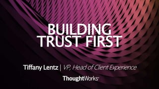 BUILDING
TRUST FIRST
Tiffany Lentz | VP, Head of Client Experience
 