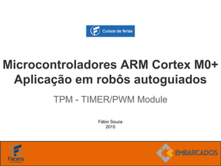 Fábio Souza
2015
Microcontroladores ARM Cortex M0+
Aplicação em robôs autoguiados
TPM - TIMER/PWM Module
 