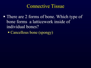Connective Tissue There are 2 forms of bone. Which type of bone forms  a latticework inside of individual bones? Cancellous bone (spongy) 