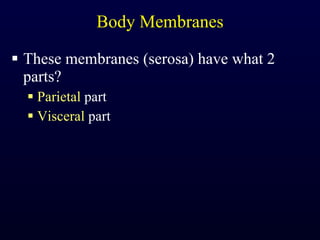 Body Membranes These membranes (serosa) have what 2 parts? Parietal  part Visceral  part 