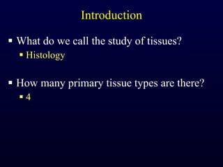 Introduction What do we call the study of tissues? Histology How many primary tissue types are there? 4 