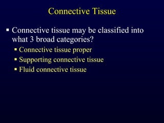 Connective Tissue Connective tissue may be classified into what 3 broad categories? Connective tissue proper Supporting connective tissue Fluid connective tissue 