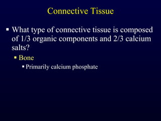 Connective Tissue What type of connective tissue is composed of 1/3 organic components and 2/3 calcium salts? Bone Primarily calcium phosphate 