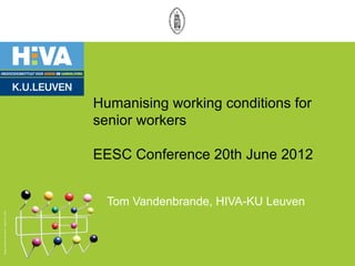 Humanising working conditions for
                                                   senior workers

                                                   EESC Conference 20th June 2012


                                                     Tom Vandenbrande, HIVA-KU Leuven
Design Charles & Ray Eames - Hang it all © Vitra
 