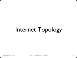 Internet Topology


17 October 2008
        CS5229, Semester 1, 2008/09
                                                  
   1
                                                      
 
